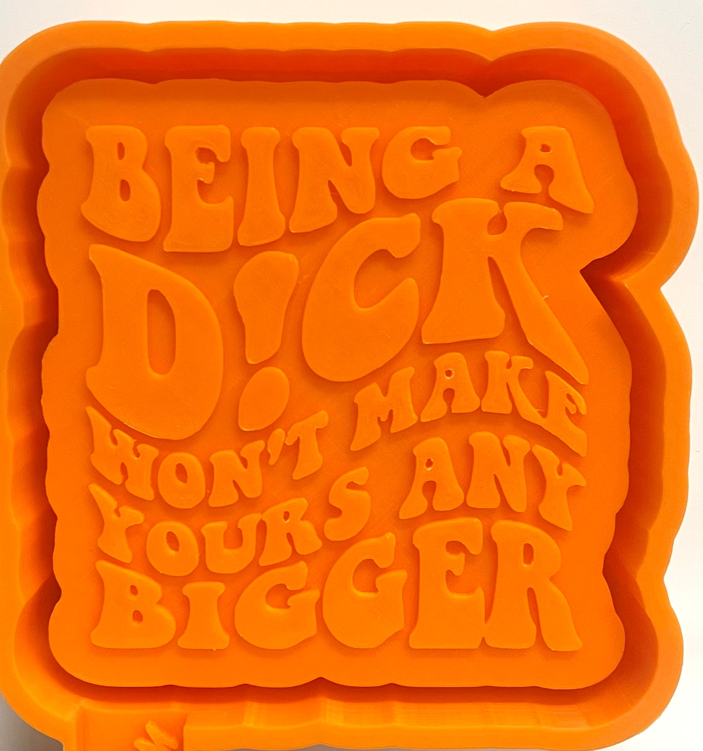 Being A Dick Won’t Make Yours Any Bigger Mold