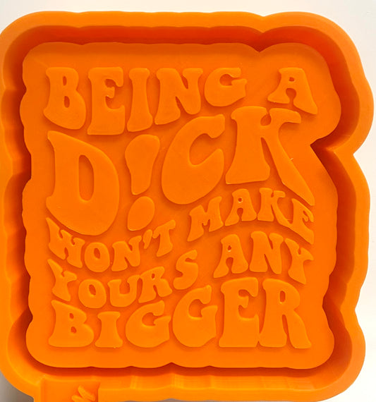 Being A Dick Won’t Make Yours Any Bigger Mold
