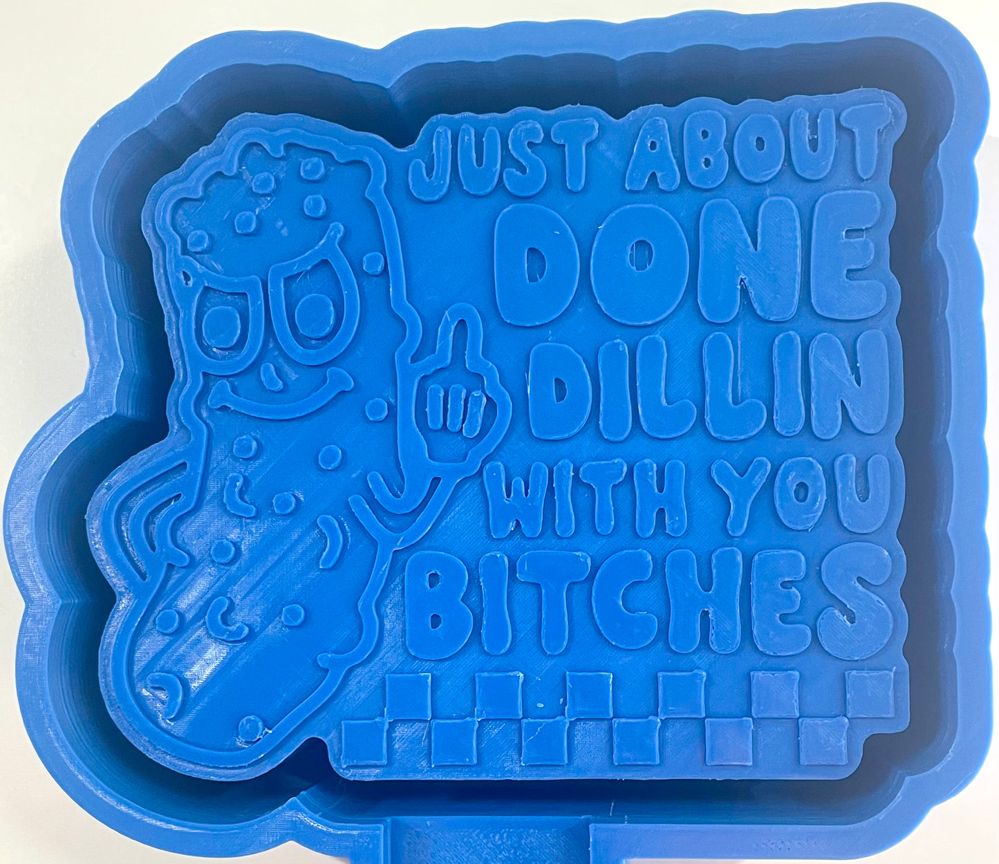 Just About Done Dillin With You Bitches Pickle Mold