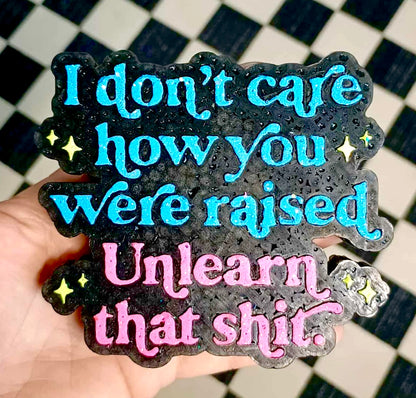 I Don’t Care How You Were Raised, Unlearn That Shit Mold
