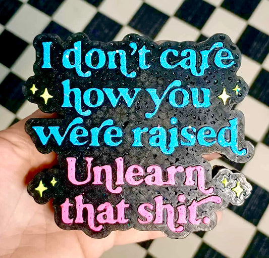 I Don’t Care How You Were Raised, Unlearn That Shit Mold