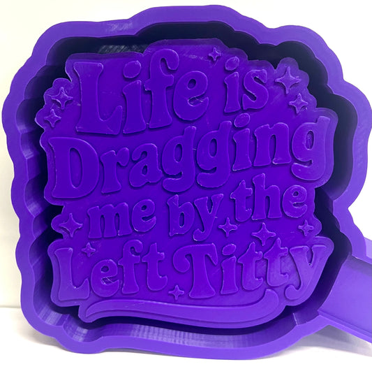 Life Is Dragging Me By The Left Titty Mold